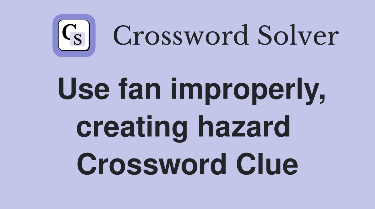 Use fan improperly, creating hazard  Crossword Clue