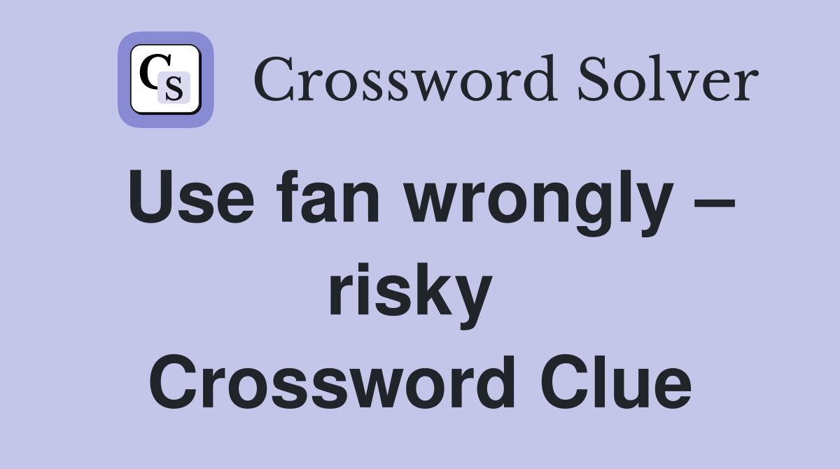 Use fan wrongly – risky  Crossword Clue