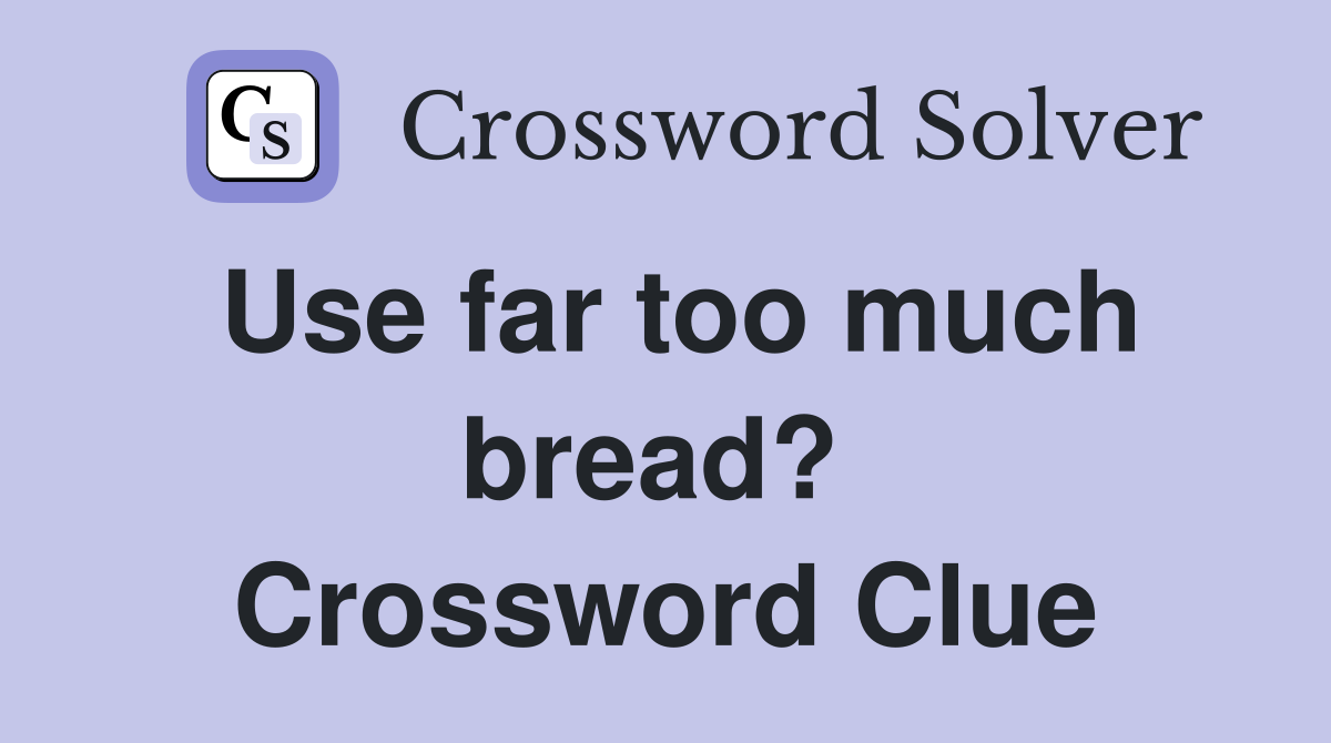 Use far too much bread?  Crossword Clue