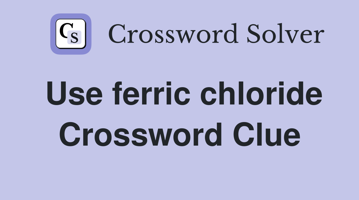 Use ferric chloride Crossword Clue