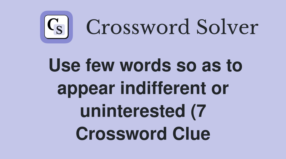 Use few words so as to appear indifferent or uninterested (7 Use few words so as to appear indifferent or uninterested (7