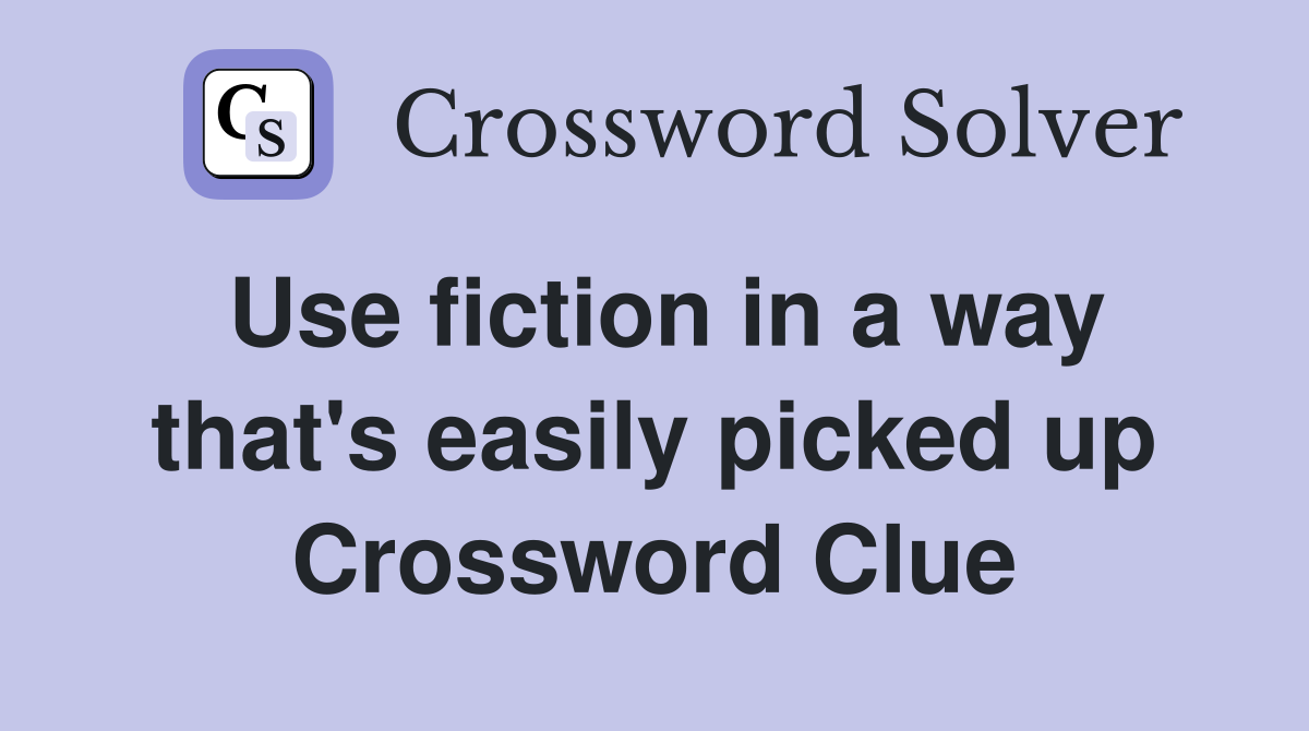 Use fiction in a way that's easily picked up Crossword Clue