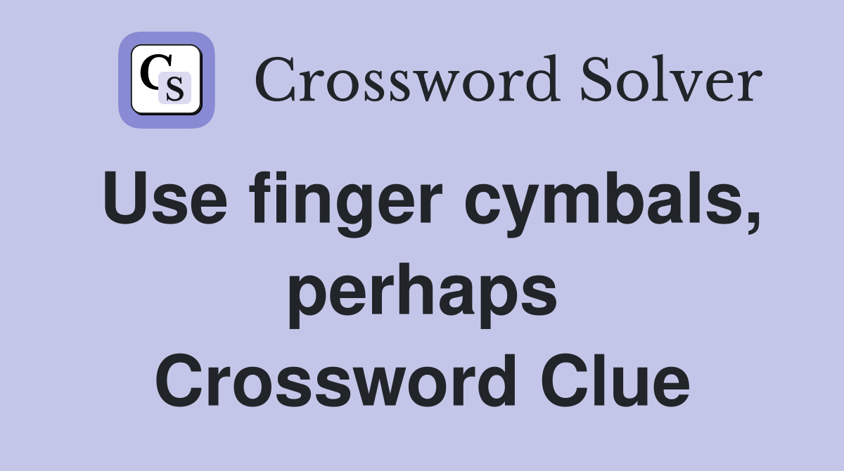 Use finger cymbals, perhaps Crossword Clue