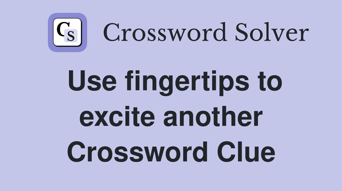 Use fingertips to excite another Crossword Clue