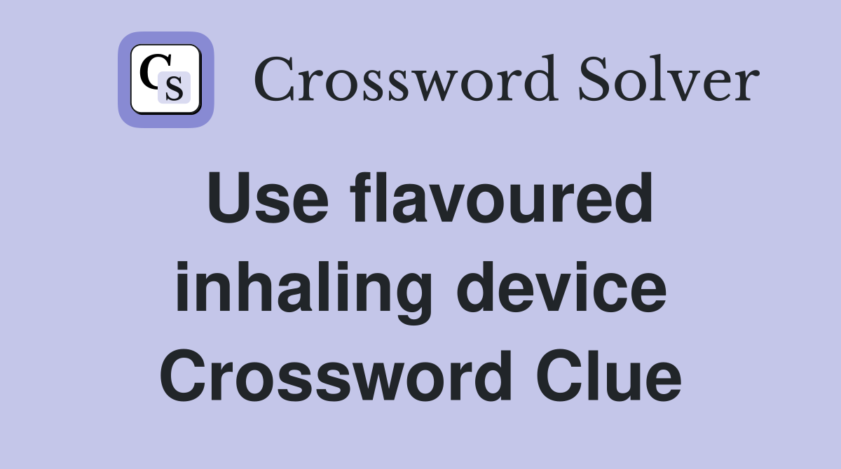Use flavoured inhaling device Crossword Clue