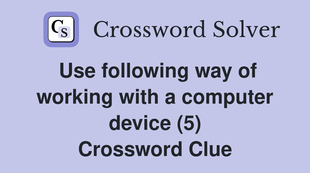 Use following way of working with a computer device (5) Crossword Clue