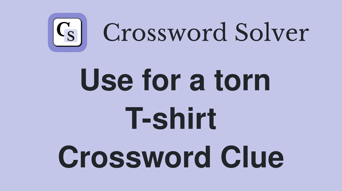 Use for a torn T-shirt Crossword Clue