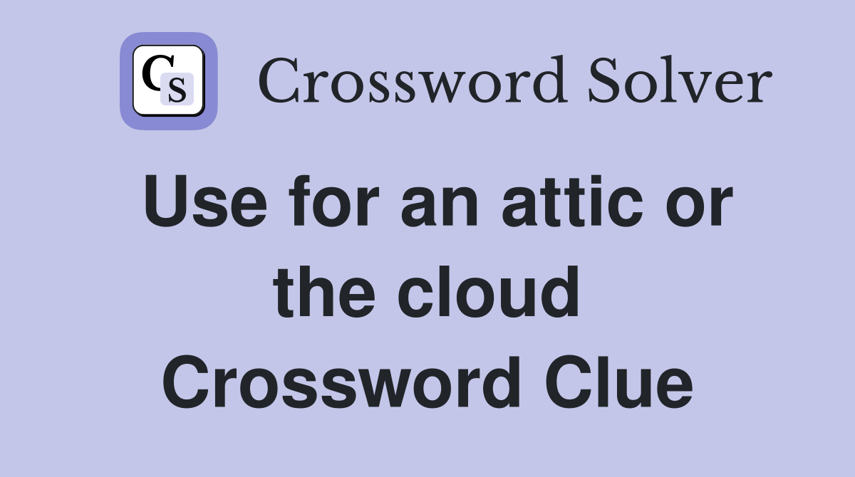 Use for an attic or the cloud Crossword Clue