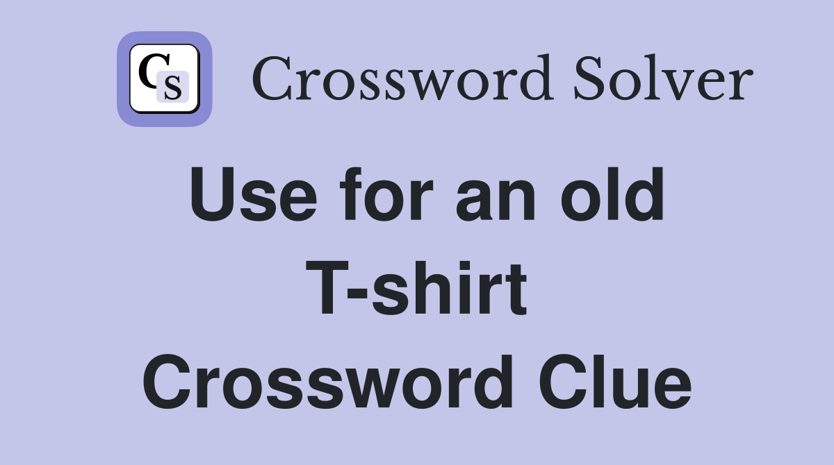 Use for an old T-shirt Crossword Clue