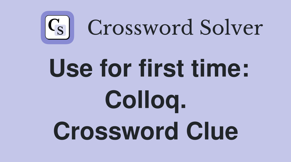 Use for first time: Colloq. Crossword Clue
