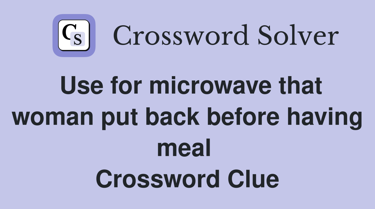 Use for microwave that woman put back before having meal  Crossword Clue