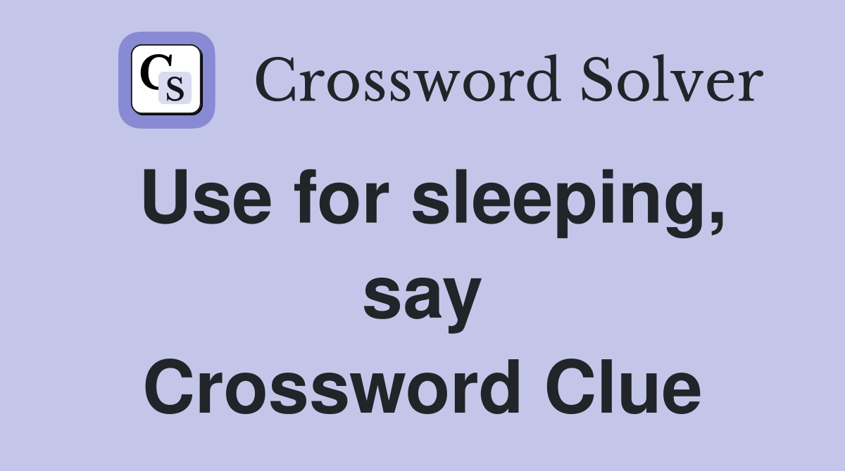 Use for sleeping, say Crossword Clue
