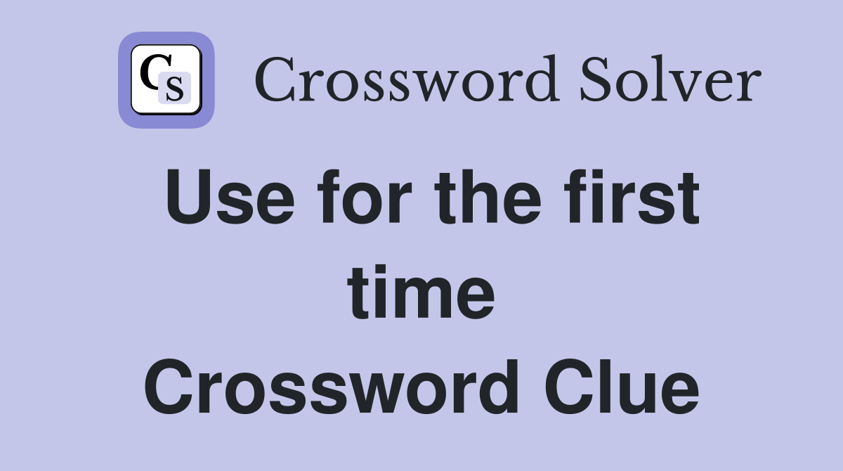 Use for the first time Crossword Clue