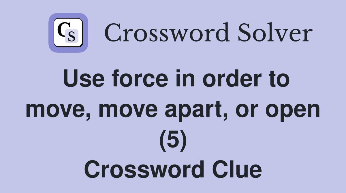 Use force in order to move, move apart, or open (5) Crossword Clue
