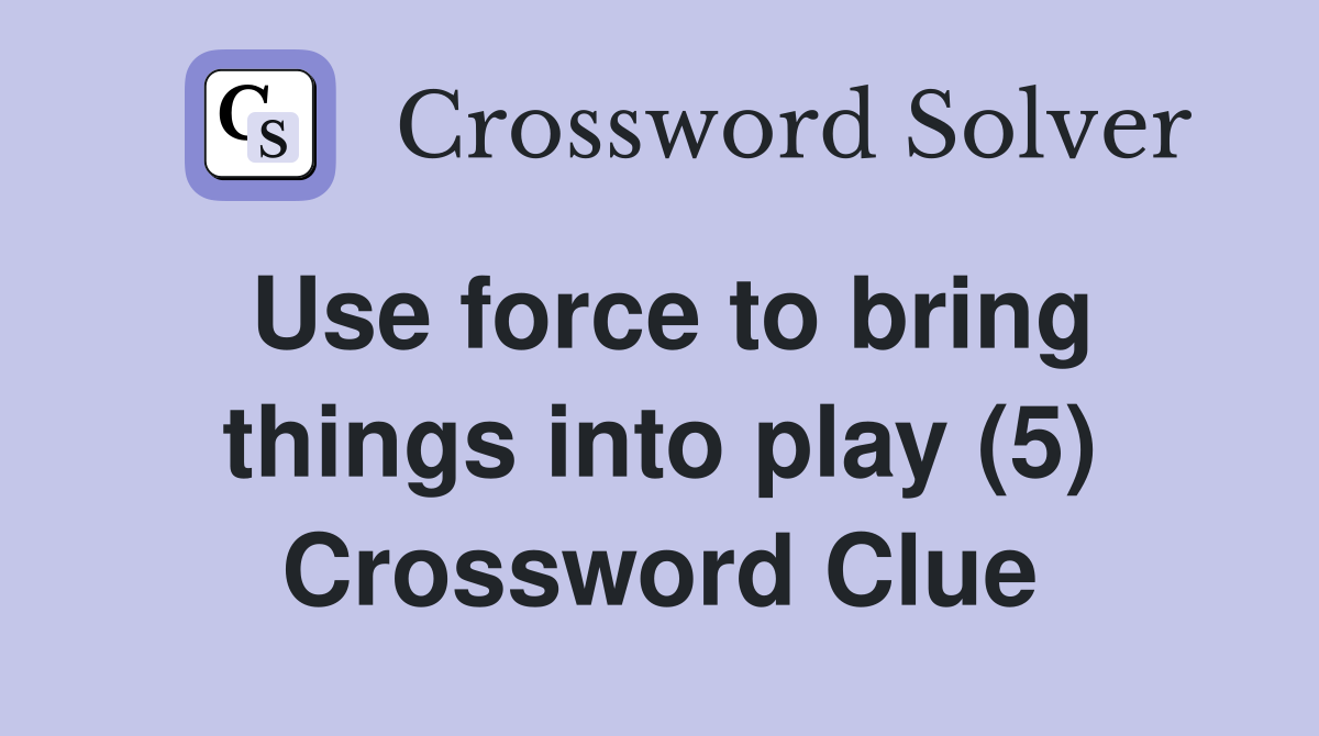 Use force to bring things into play (5) Crossword Clue