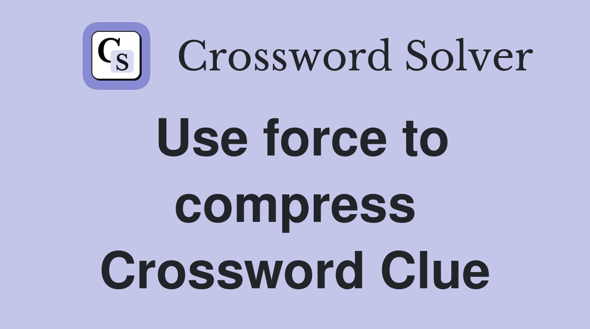 Use force to compress Crossword Clue