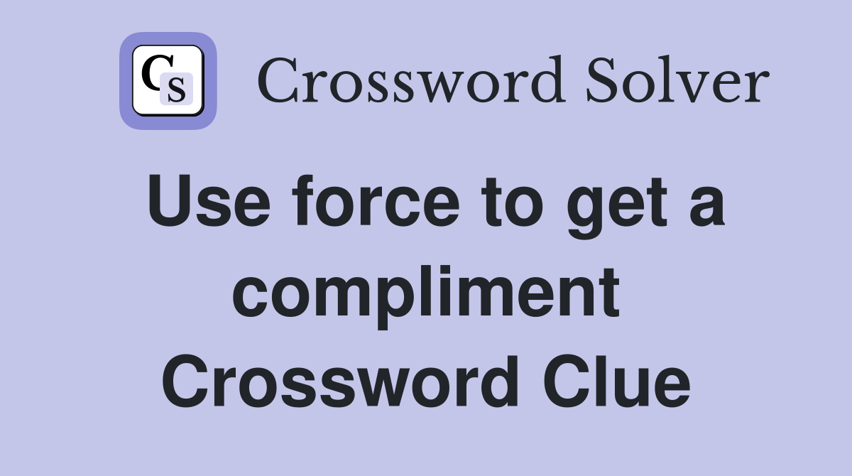 Use force to get a compliment Crossword Clue