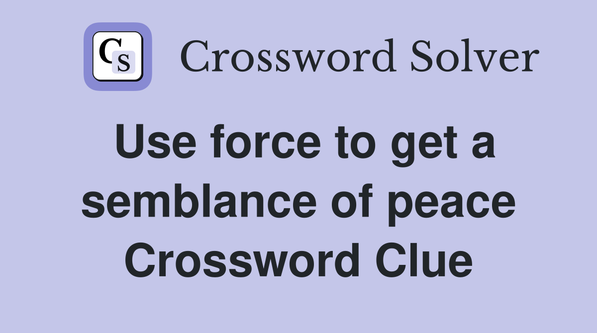 Use force to get a semblance of peace Crossword Clue