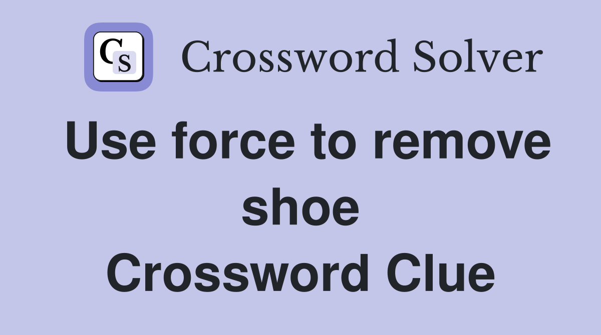 Use force to remove shoe Crossword Clue
