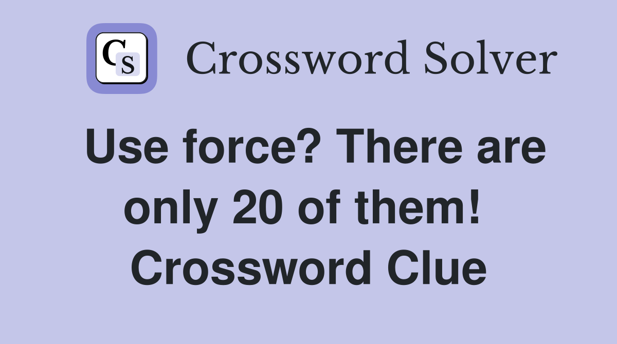Use force? There are only 20 of them!  Crossword Clue