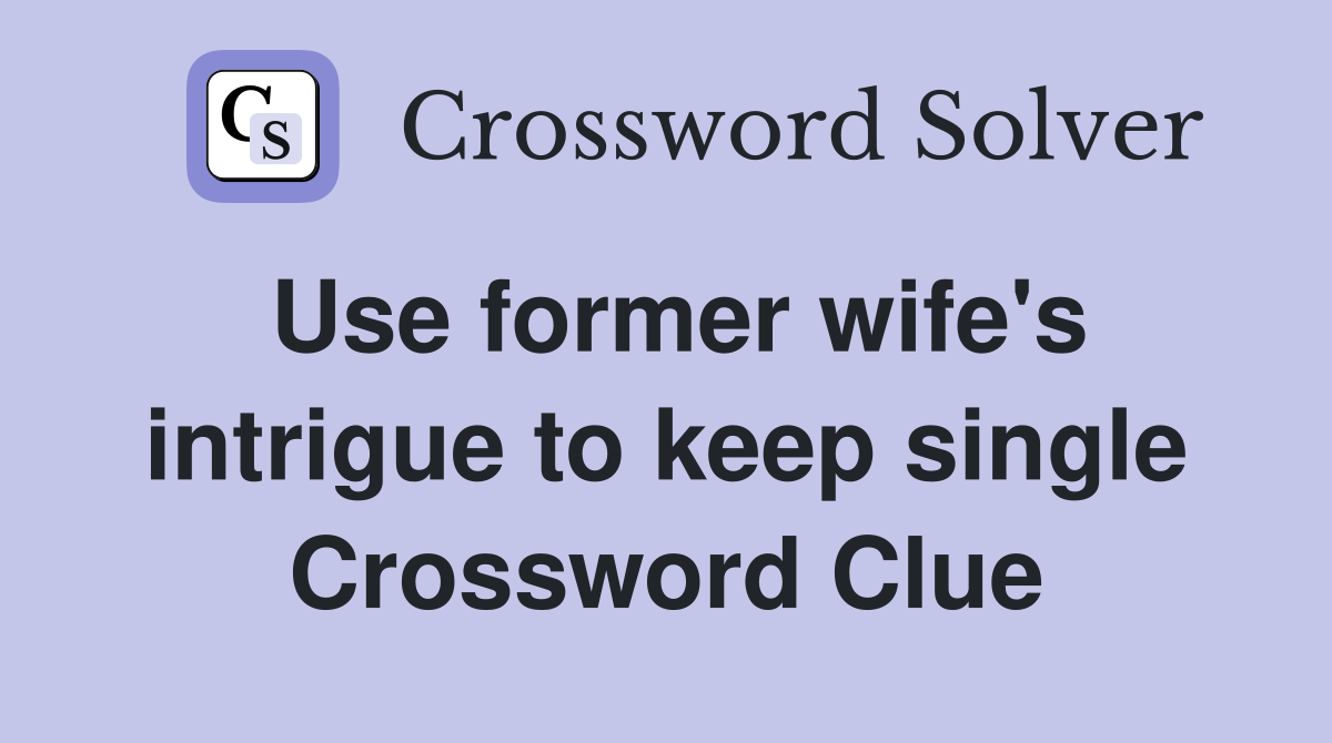Use former wife's intrigue to keep single Crossword Clue