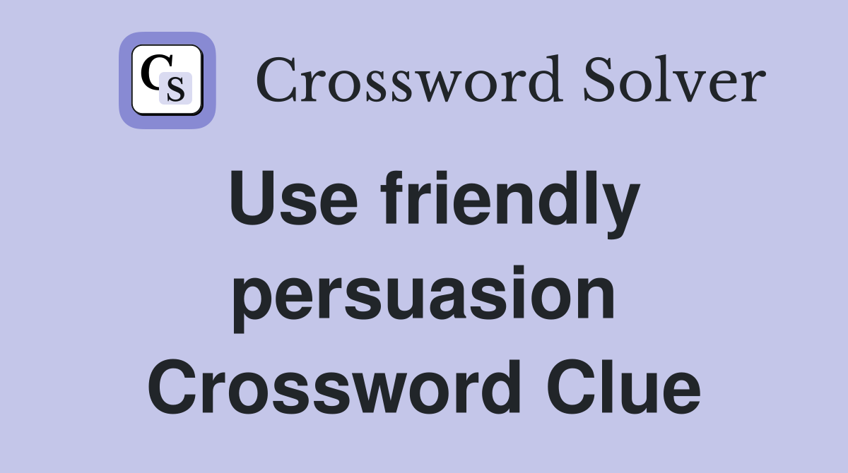 Use friendly persuasion Crossword Clue