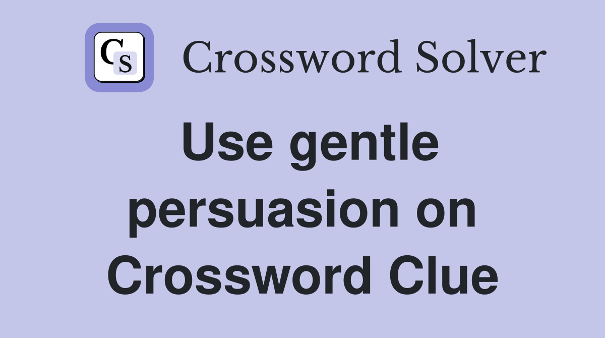 Use gentle persuasion on Crossword Clue