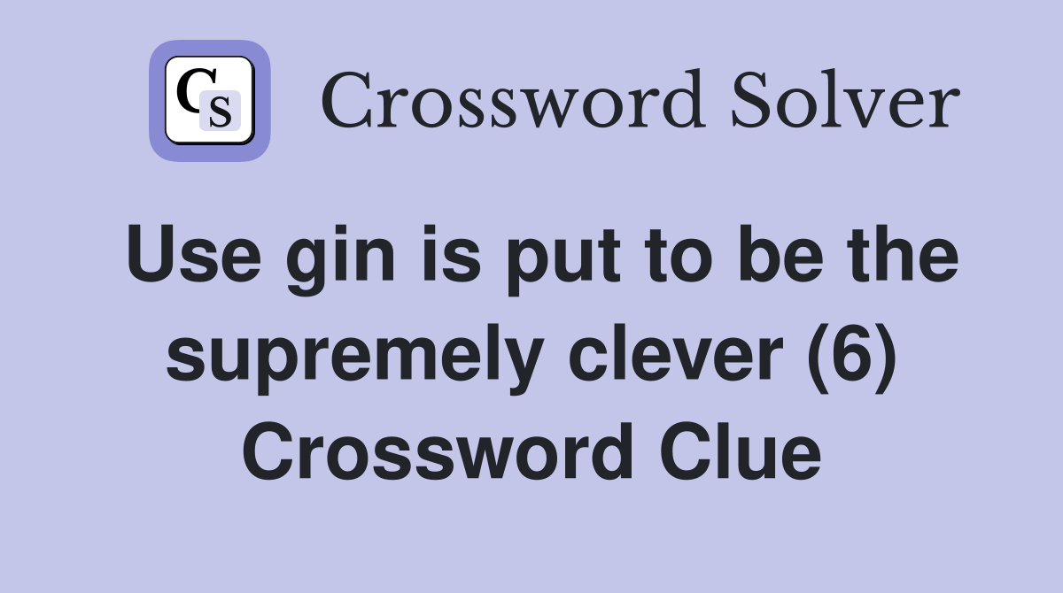 Use gin is put to be the supremely clever (6) Crossword Clue