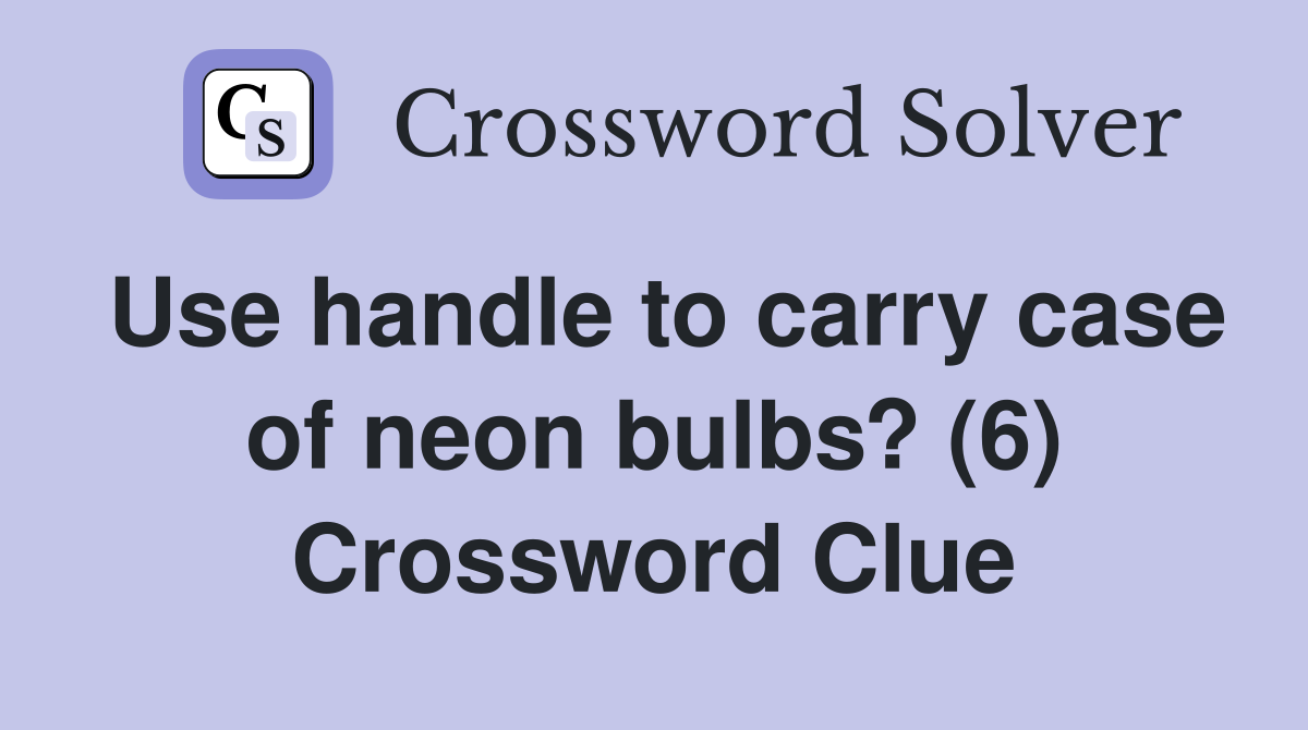 Use handle to carry case of neon bulbs? (6) Crossword Clue