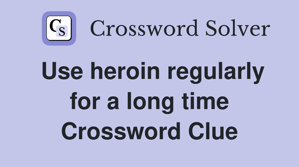 Use heroin regularly for a long time Crossword Clue