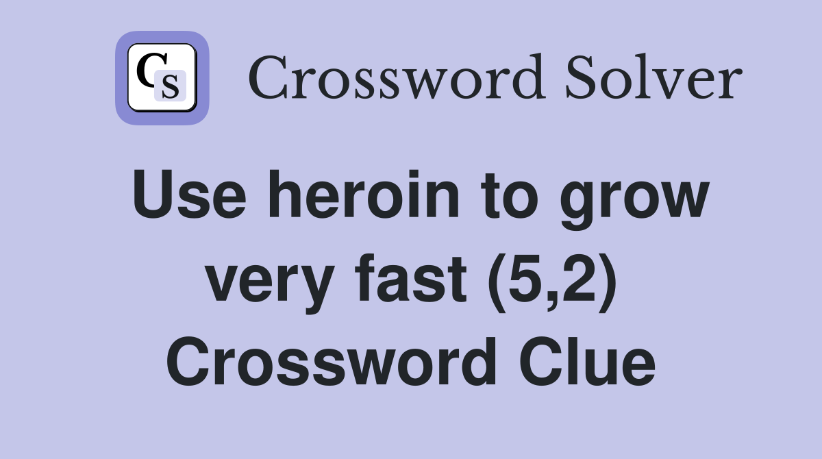 Use heroin to grow very fast (5,2) Crossword Clue