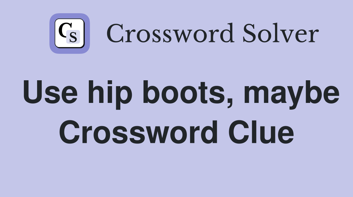 Use hip boots, maybe Crossword Clue