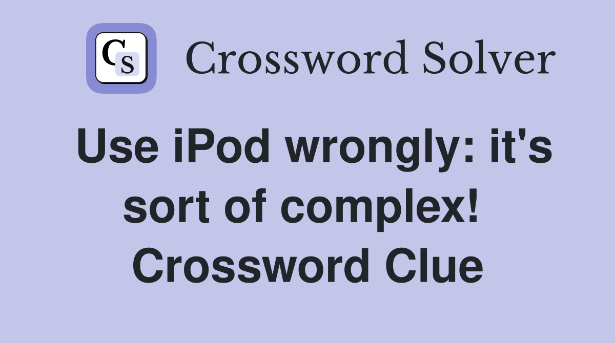 Use iPod wrongly: it's sort of complex!  Crossword Clue