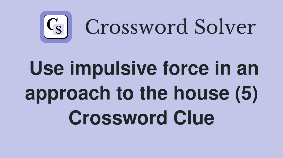 Use impulsive force in an approach to the house (5) Crossword Clue
