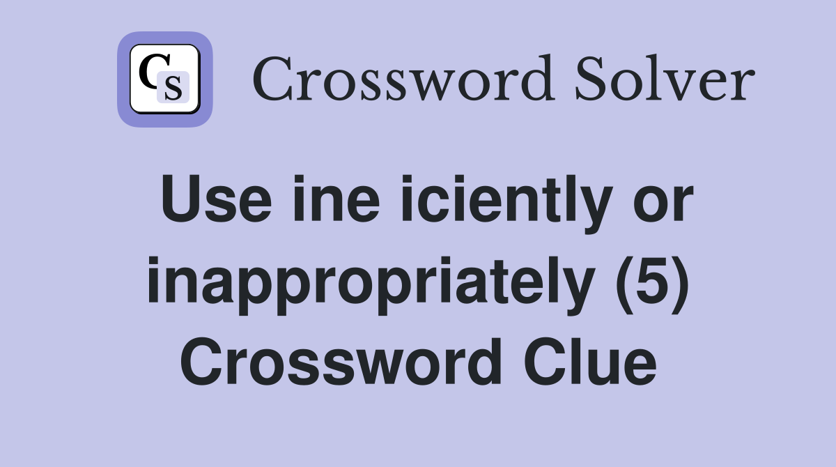 Use ine iciently or inappropriately (5) Crossword Clue
