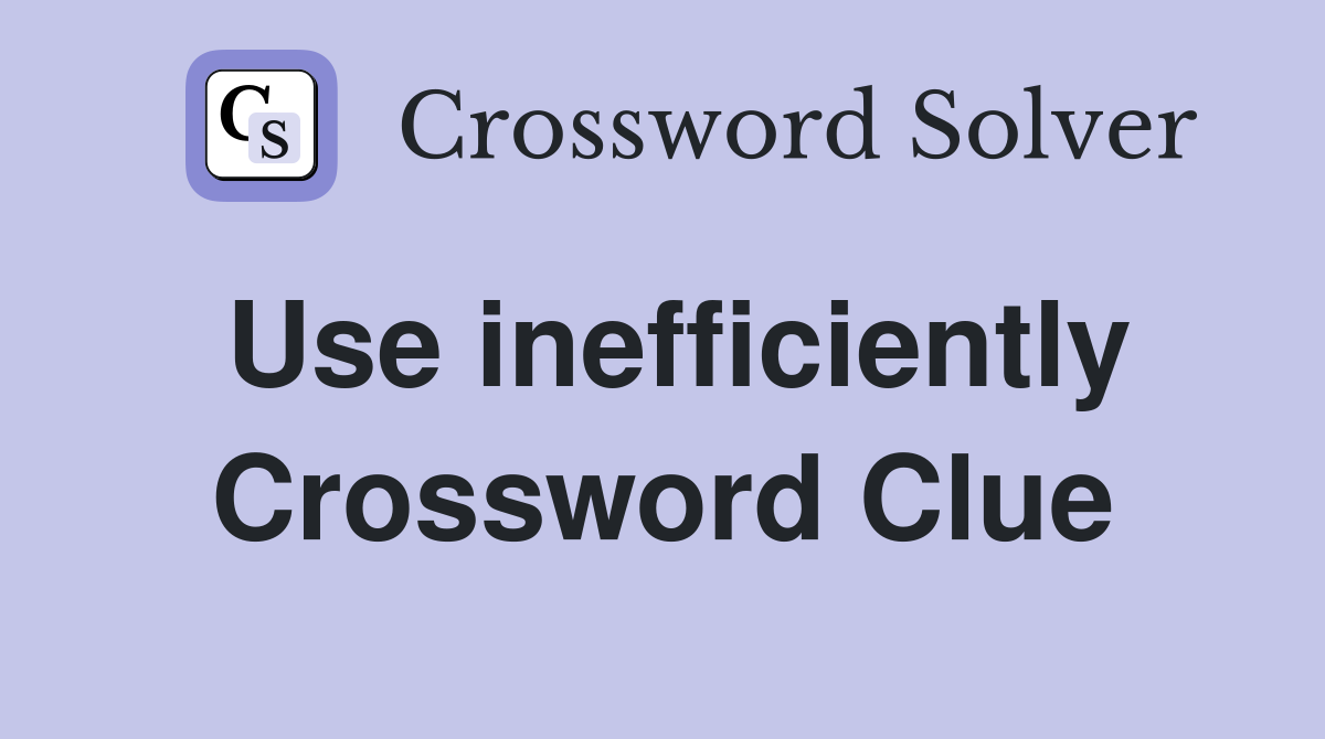 Use inefficiently Crossword Clue
