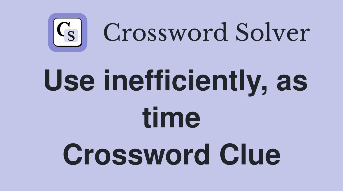 Use inefficiently, as time Crossword Clue