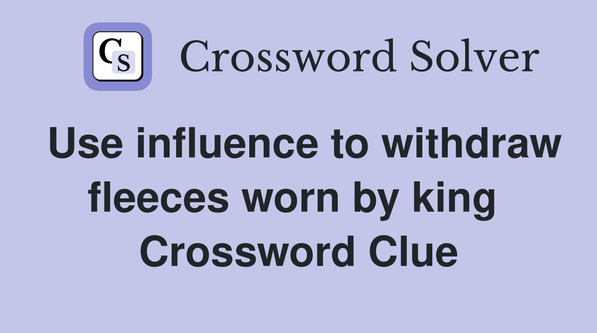 Use influence to withdraw fleeces worn by king  Crossword Clue