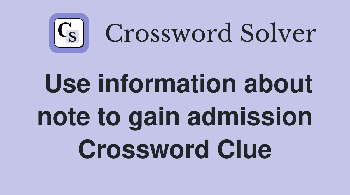 Use information about note to gain admission Crossword Clue