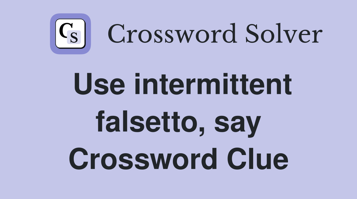 Use intermittent falsetto, say Crossword Clue