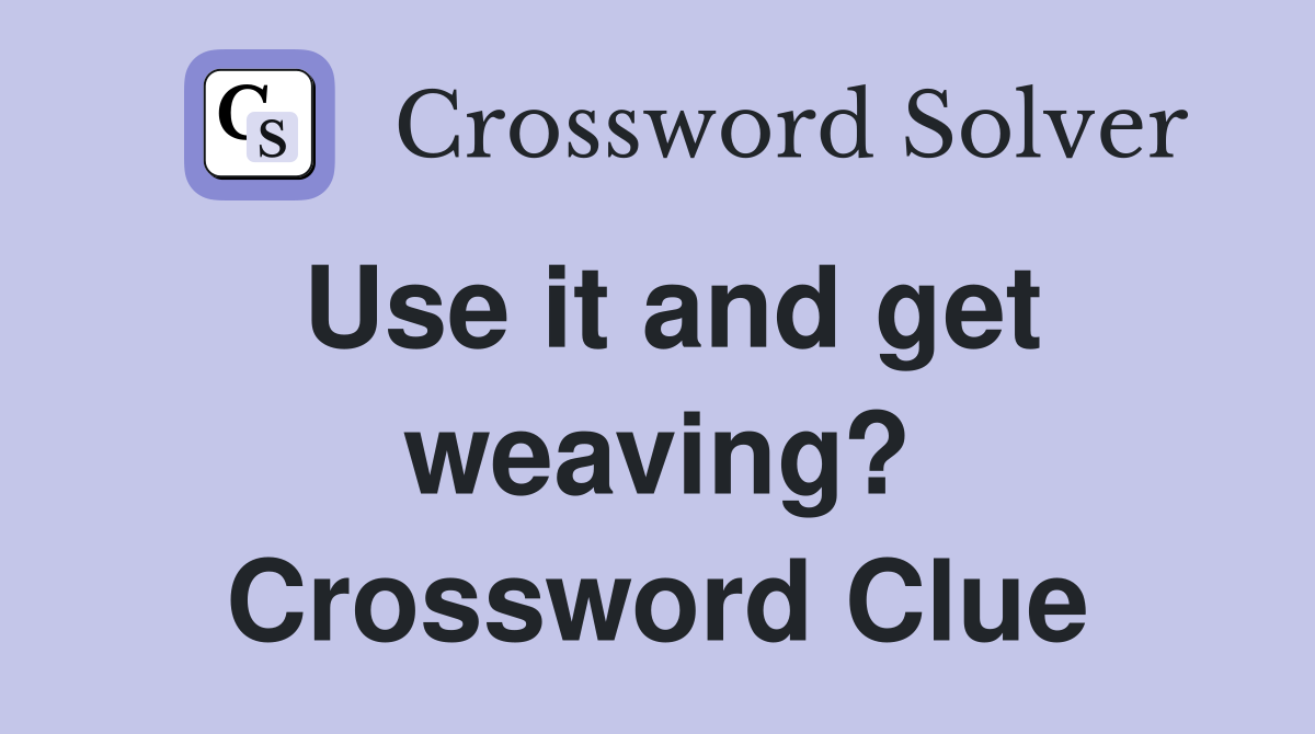 Use it and get weaving? Crossword Clue