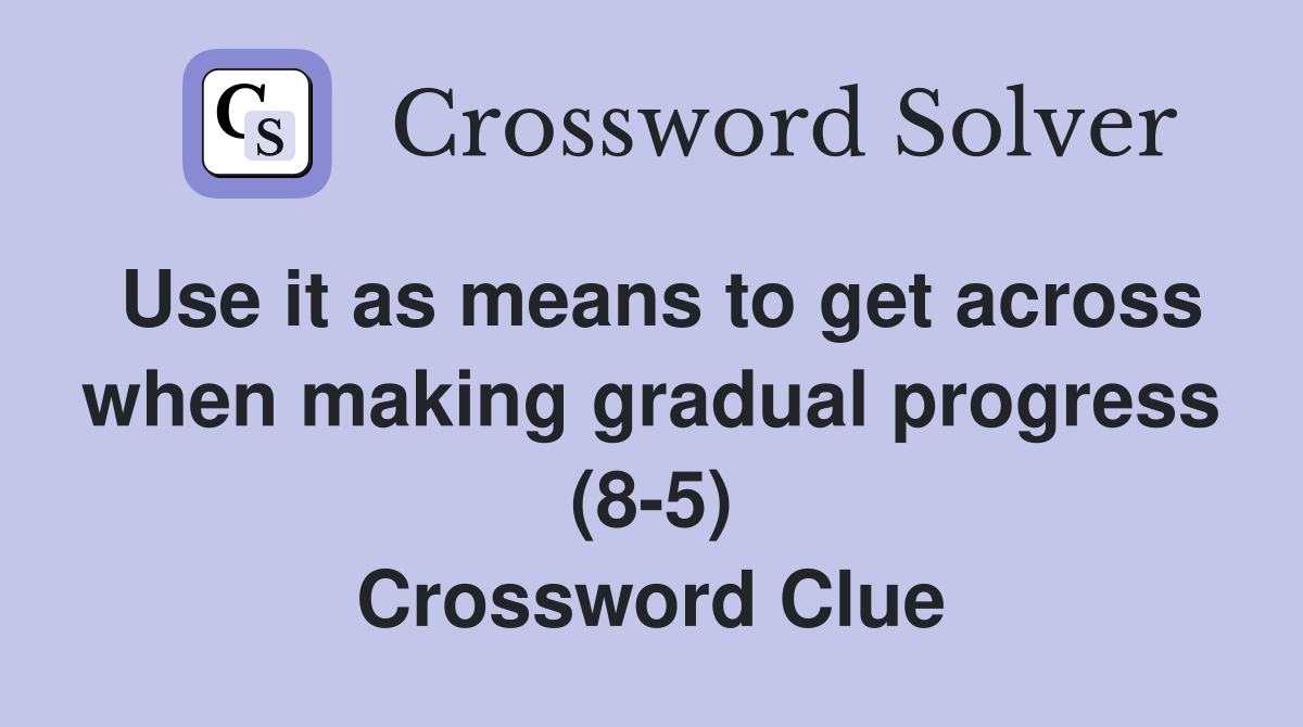 Use it as means to get across when making gradual progress (8-5) Crossword Clue