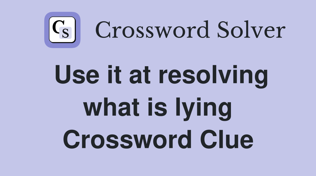 Use it at resolving what is lying Crossword Clue