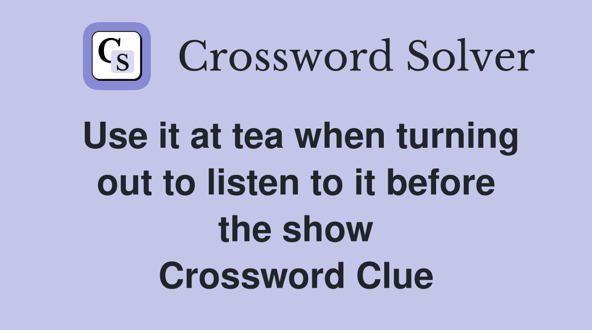 Use it at tea when turning out to listen to it before the show Crossword Clue