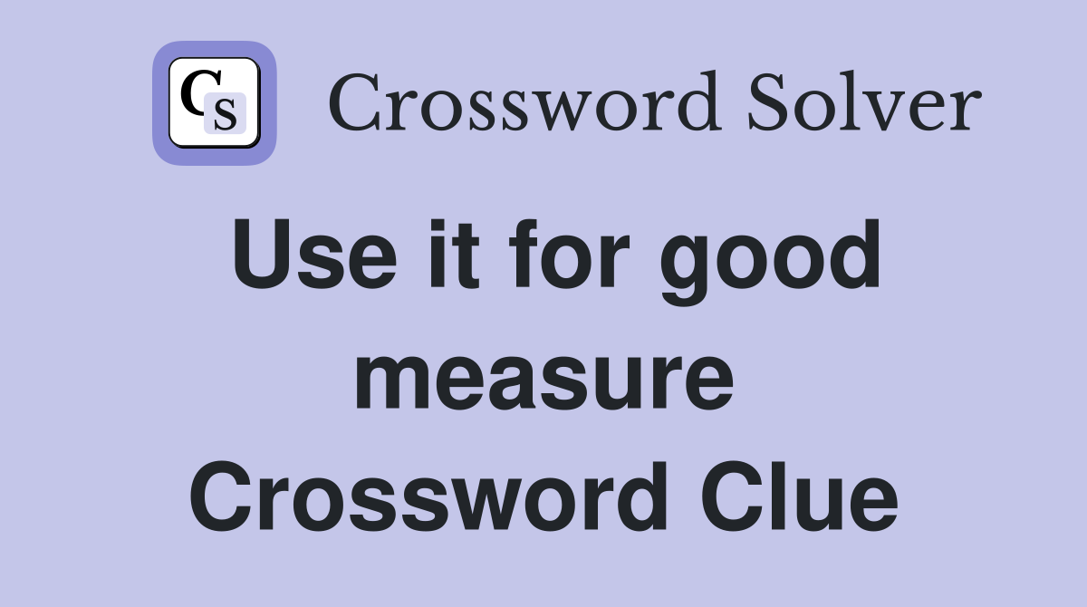 Use it for good measure Crossword Clue