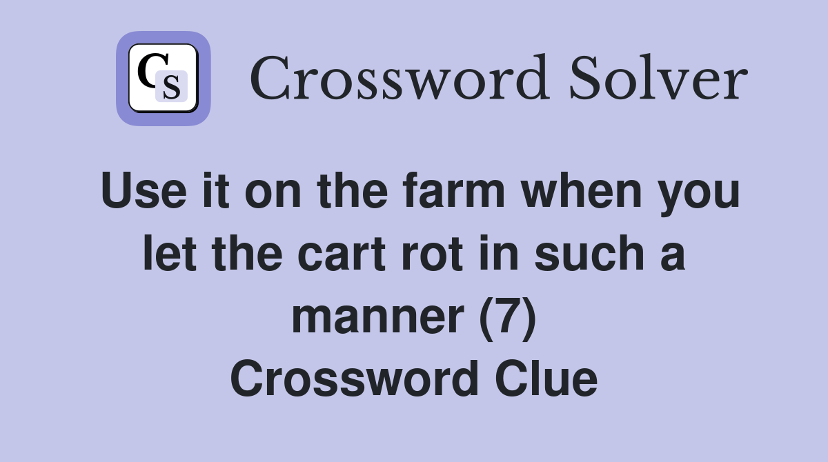 Use it on the farm when you let the cart rot in such a manner (7) Crossword Clue