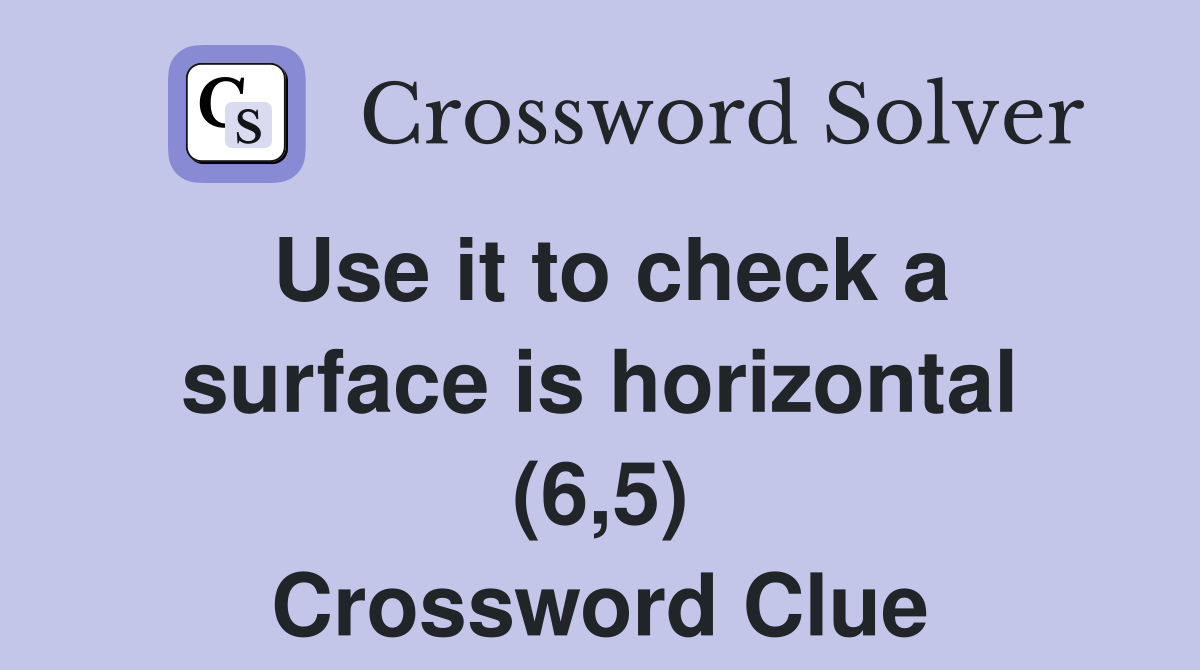 Use it to check a surface is horizontal (6,5) Crossword Clue