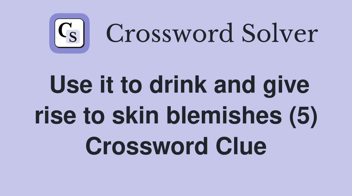 Use it to drink and give rise to skin blemishes (5) Crossword Clue