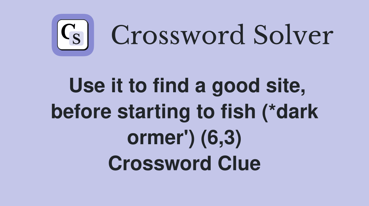 Use it to find a good site, before starting to fish (*dark ormer') (6,3) Crossword Clue