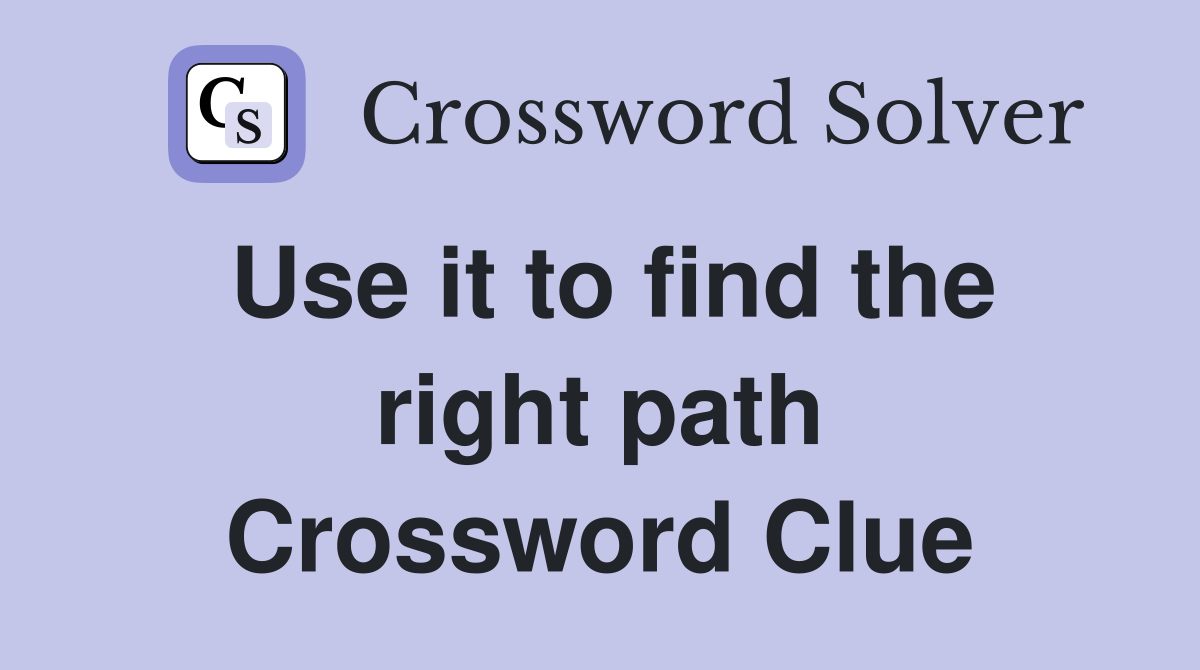 Use it to find the right path Crossword Clue